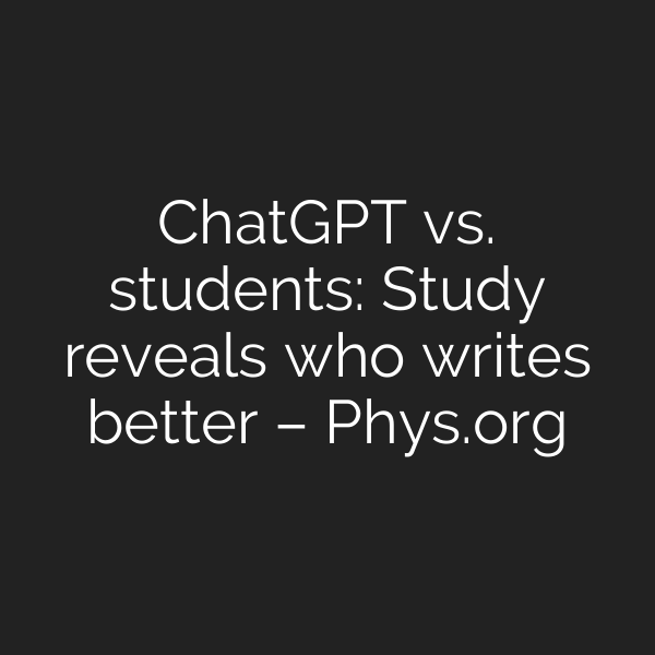 ChatGPT vs. students: Study reveals who writes better – Phys.org