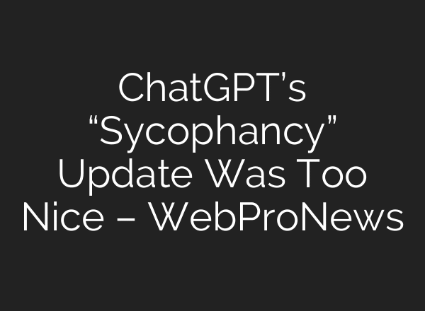 ChatGPT’s “Sycophancy” Update Was Too Nice – WebProNews