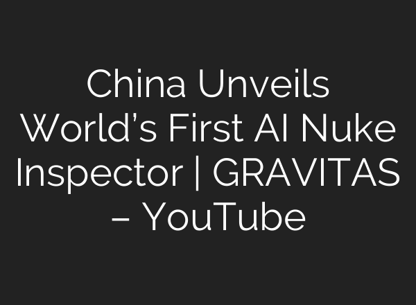 China Unveils World’s First AI Nuke Inspector | GRAVITAS – YouTube