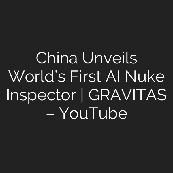 China Unveils World’s First AI Nuke Inspector | GRAVITAS – YouTube