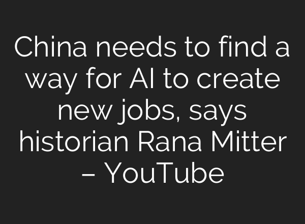 China needs to find a way for AI to create new jobs, says historian Rana Mitter – YouTube