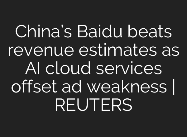 China’s Baidu beats revenue estimates as AI cloud services offset ad weakness | REUTERS