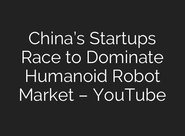 China’s Startups Race to Dominate Humanoid Robot Market – YouTube
