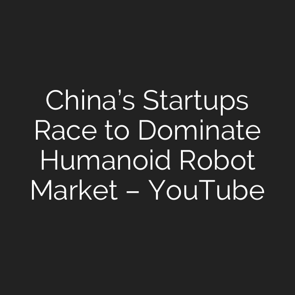 China’s Startups Race to Dominate Humanoid Robot Market – YouTube