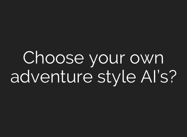 Choose your own adventure style AI’s?