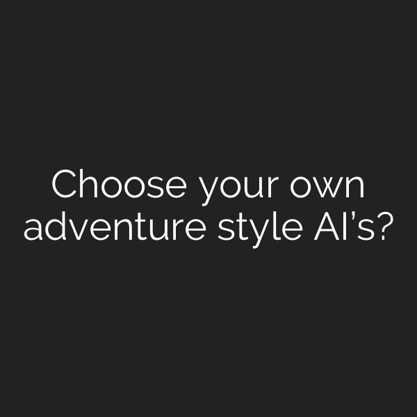 Choose your own adventure style AI’s?