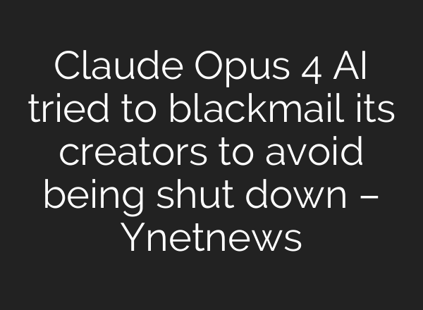 Claude Opus 4 AI tried to blackmail its creators to avoid being shut down – Ynetnews