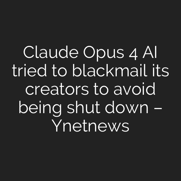 Claude Opus 4 AI tried to blackmail its creators to avoid being shut down – Ynetnews