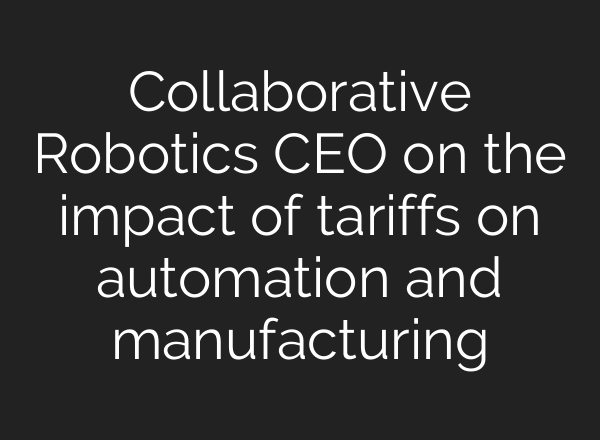 Collaborative Robotics CEO on the impact of tariffs on automation and manufacturing