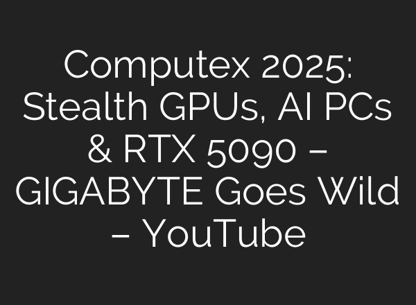 Computex 2025: Stealth GPUs, AI PCs & RTX 5090 – GIGABYTE Goes Wild – YouTube