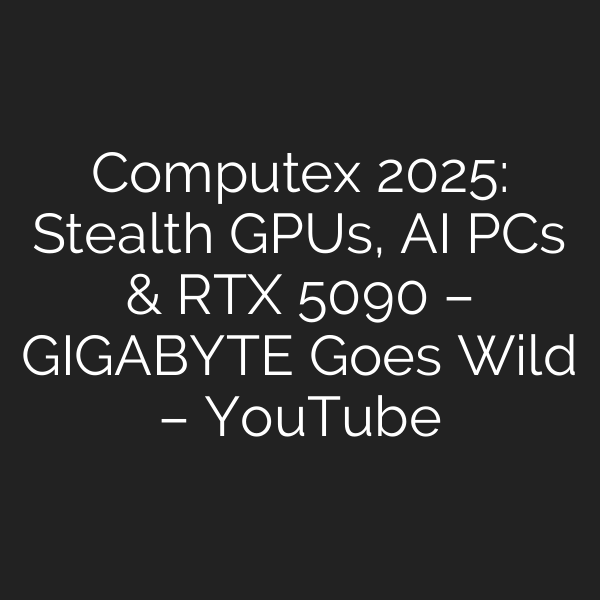Computex 2025: Stealth GPUs, AI PCs & RTX 5090 – GIGABYTE Goes Wild – YouTube