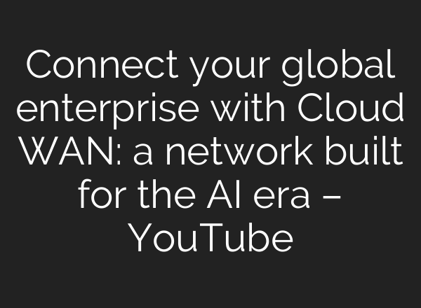 Connect your global enterprise with Cloud WAN: a network built for the AI era – YouTube
