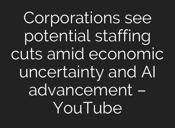 Corporations see potential staffing cuts amid economic uncertainty and AI advancement – YouTube