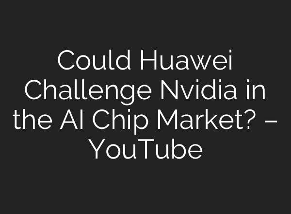 Could Huawei Challenge Nvidia in the AI Chip Market? – YouTube