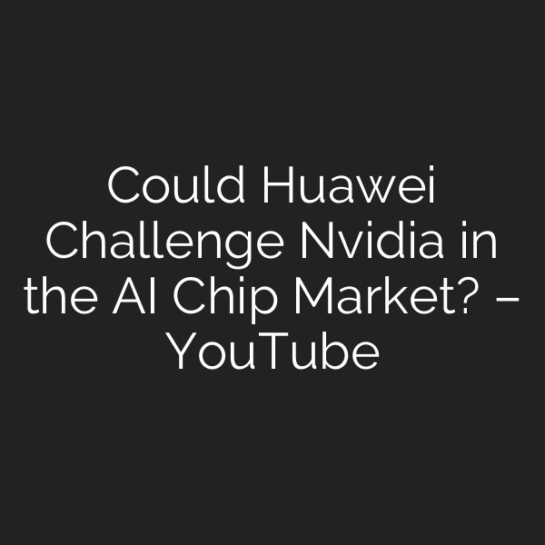 Could Huawei Challenge Nvidia in the AI Chip Market? – YouTube