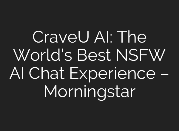 CraveU AI: The World’s Best NSFW AI Chat Experience – Morningstar