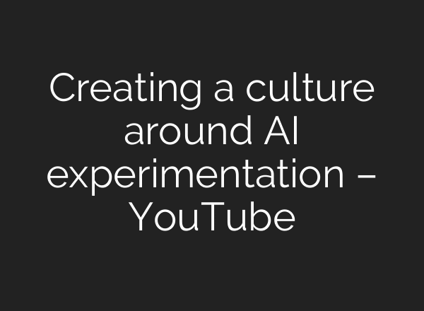 Creating a culture around AI experimentation – YouTube