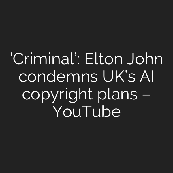 ‘Criminal’: Elton John condemns UK’s AI copyright plans – YouTube