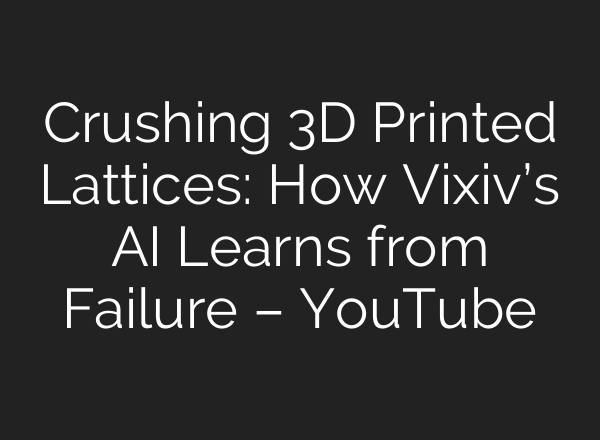 Crushing 3D Printed Lattices: How Vixiv’s AI Learns from Failure – YouTube