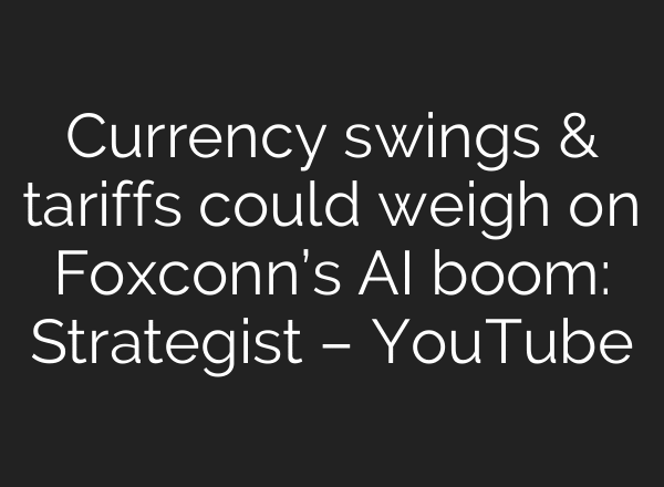 Currency swings & tariffs could weigh on Foxconn’s AI boom: Strategist – YouTube