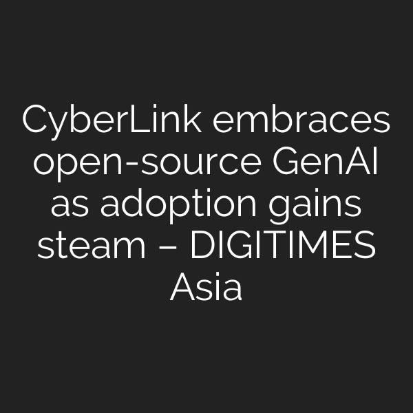 CyberLink embraces open-source GenAI as adoption gains steam – DIGITIMES Asia