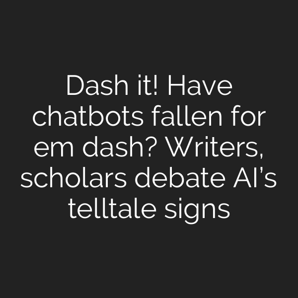 Dash it! Have chatbots fallen for em dash? Writers, scholars debate AI’s telltale signs