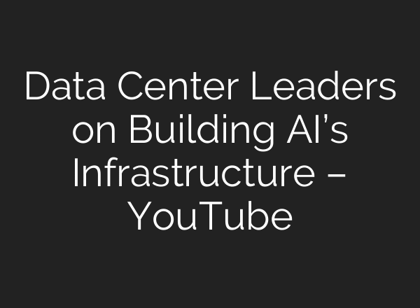 Data Center Leaders on Building AI’s Infrastructure – YouTube