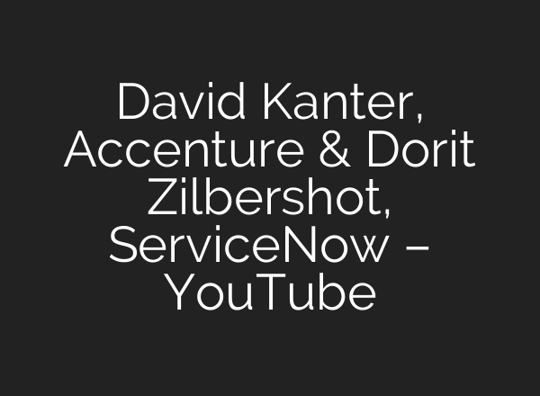 David Kanter, Accenture & Dorit Zilbershot, ServiceNow – YouTube