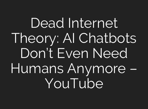 Dead Internet Theory: AI Chatbots Don’t Even Need Humans Anymore – YouTube