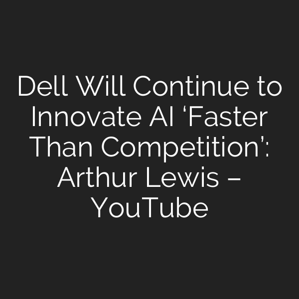 Dell Will Continue to Innovate AI ‘Faster Than Competition’: Arthur Lewis – YouTube