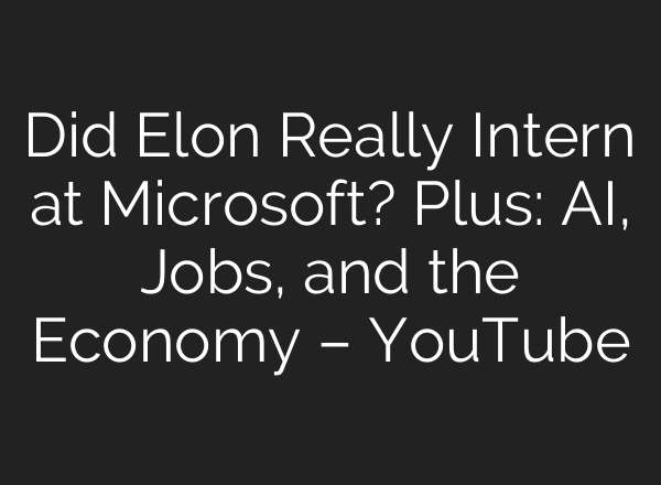Did Elon Really Intern at Microsoft? Plus: AI, Jobs, and the Economy – YouTube