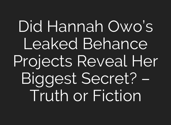 Did Hannah Owo’s Leaked Behance Projects Reveal Her Biggest Secret? – Truth or Fiction