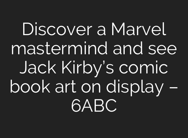 Discover a Marvel mastermind and see Jack Kirby’s comic book art on display – 6ABC