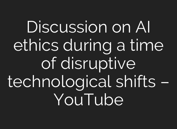 Discussion on AI ethics during a time of disruptive technological shifts – YouTube
