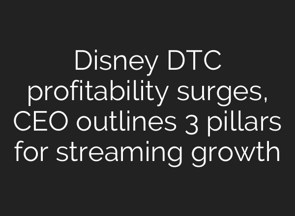 Disney DTC profitability surges, CEO outlines 3 pillars for streaming growth