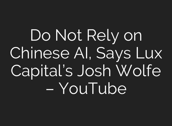 Do Not Rely on Chinese AI, Says Lux Capital’s Josh Wolfe – YouTube