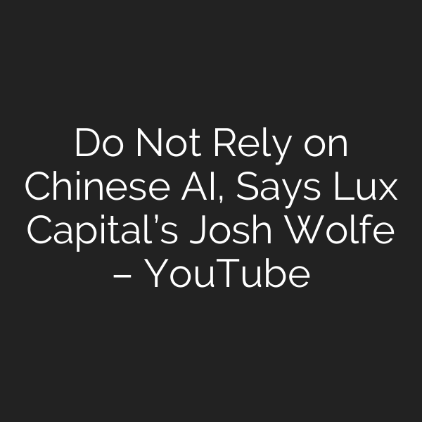 Do Not Rely on Chinese AI, Says Lux Capital’s Josh Wolfe – YouTube