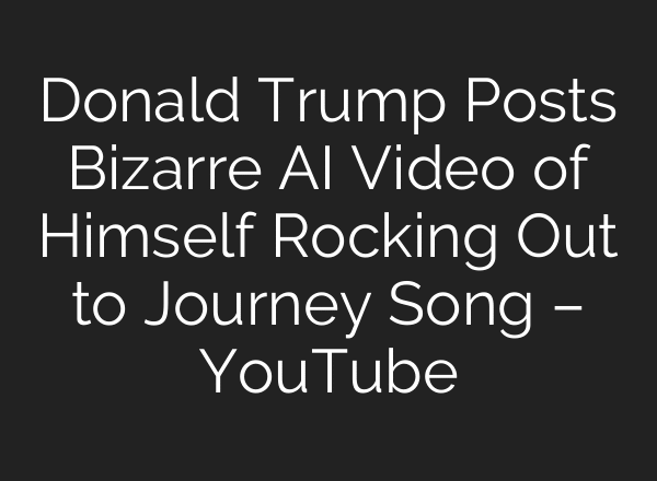Donald Trump Posts Bizarre AI Video of Himself Rocking Out to Journey Song – YouTube