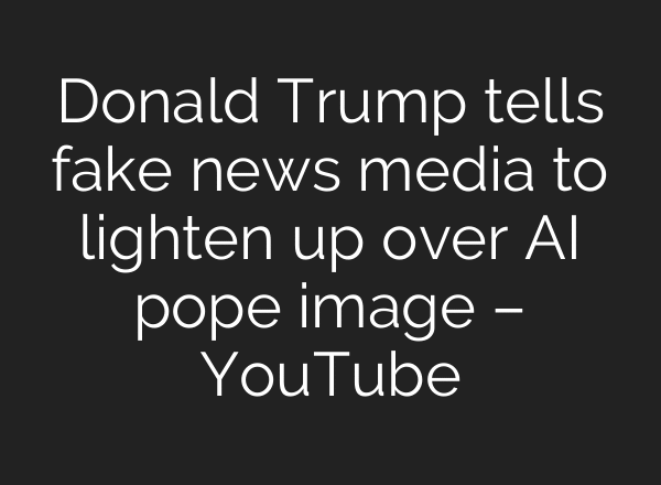 Donald Trump tells fake news media to lighten up over AI pope image – YouTube
