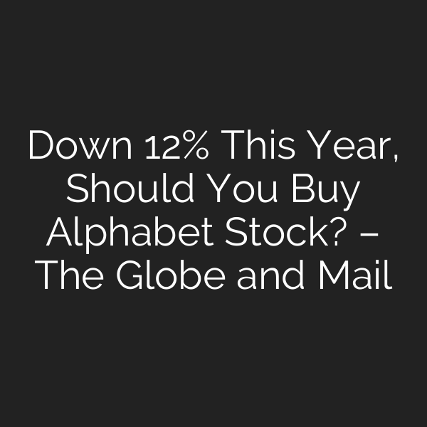 Down 12% This Year, Should You Buy Alphabet Stock? – The Globe and Mail