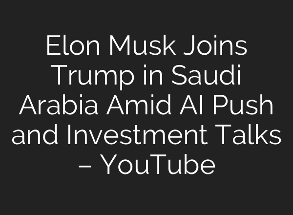 Elon Musk Joins Trump in Saudi Arabia Amid AI Push and Investment Talks – YouTube