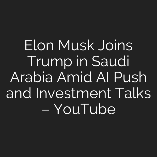 Elon Musk Joins Trump in Saudi Arabia Amid AI Push and Investment Talks – YouTube