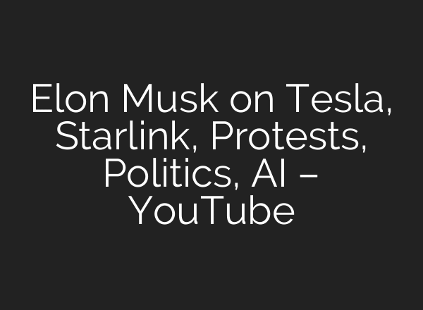 Elon Musk on Tesla, Starlink, Protests, Politics, AI – YouTube