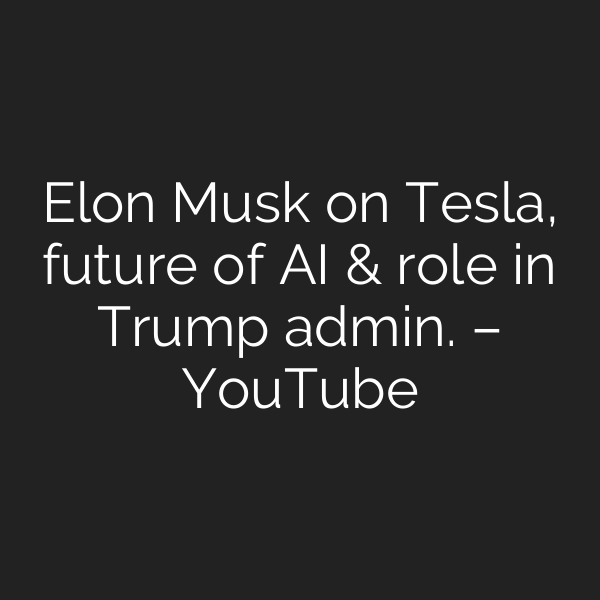 Elon Musk on Tesla, future of AI & role in Trump admin. – YouTube