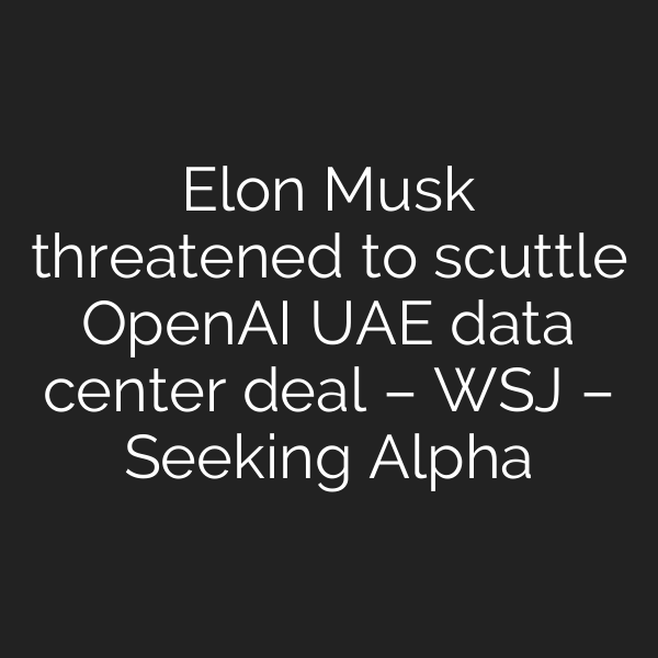 Elon Musk threatened to scuttle OpenAI UAE data center deal – WSJ – Seeking Alpha