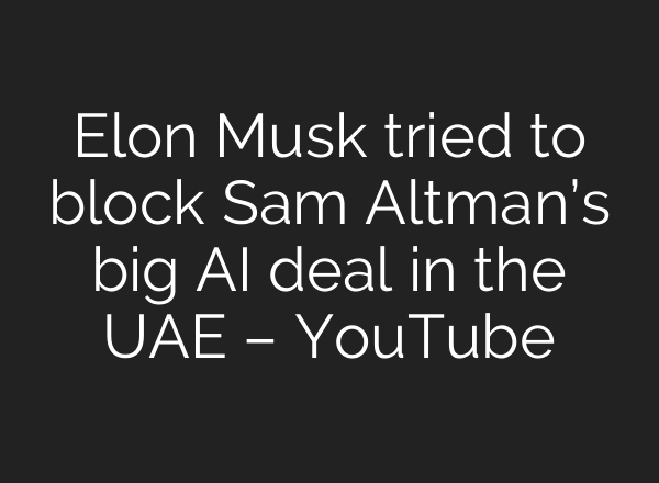 Elon Musk tried to block Sam Altman’s big AI deal in the UAE – YouTube