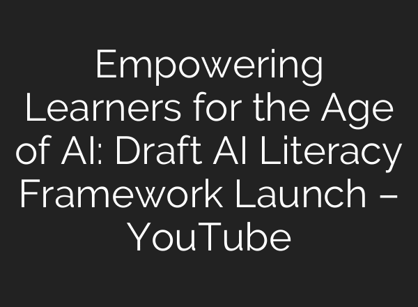 Empowering Learners for the Age of AI: Draft AI Literacy Framework Launch – YouTube
