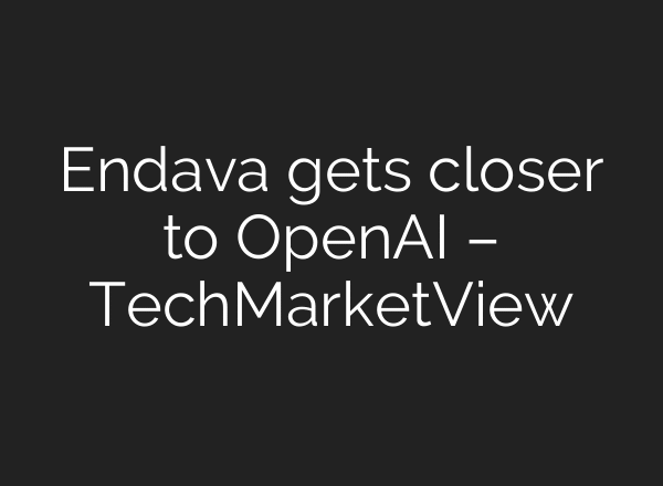 Endava gets closer to OpenAI – TechMarketView
