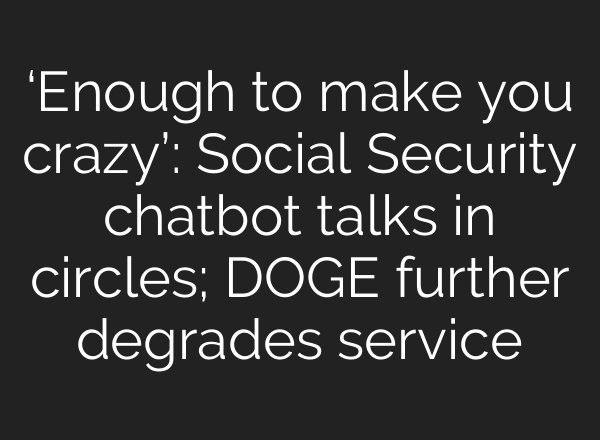‘Enough to make you crazy’: Social Security chatbot talks in circles; DOGE further degrades service