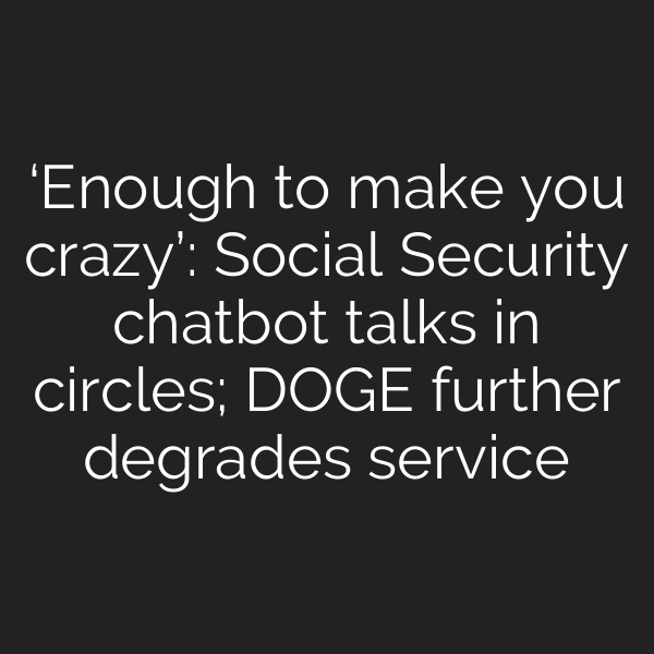‘Enough to make you crazy’: Social Security chatbot talks in circles; DOGE further degrades service